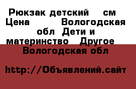 Рюкзак детский 40 см › Цена ­ 150 - Вологодская обл. Дети и материнство » Другое   . Вологодская обл.
